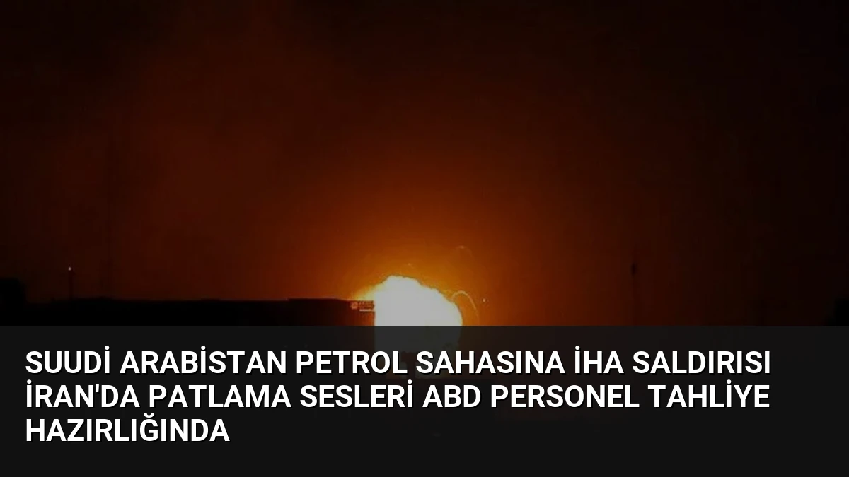 Suudi Arabistan Petrol Sahasına İHA Saldırısı İran’da Patlama Sesleri ABD Personel Tahliye Hazırlığında