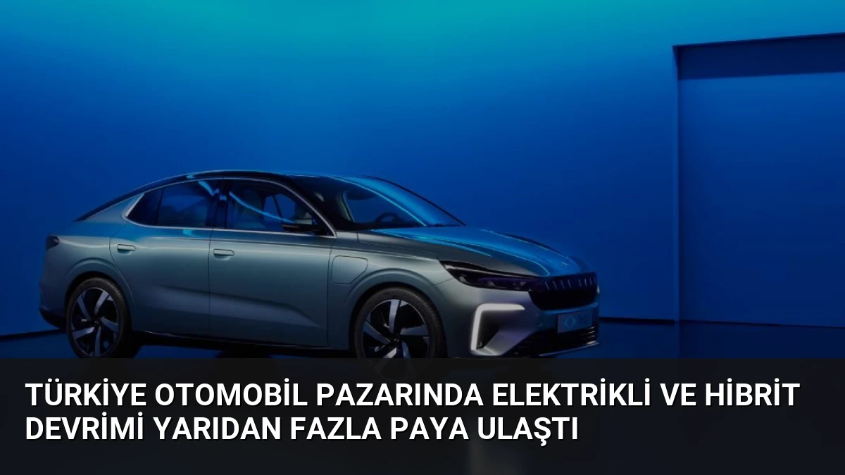 Türkiye Otomobil Pazarında Elektrikli ve Hibrit Devrimi Yarıdan Fazla Paya Ulaştı